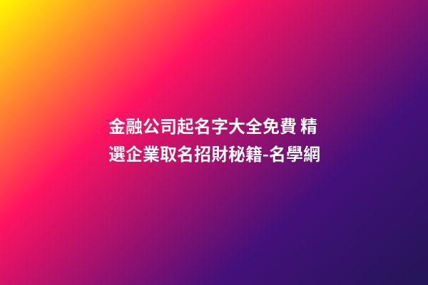 金融公司起名字大全免費 精選企業取名招財秘籍-名學網-第1張-公司起名-玄機派
